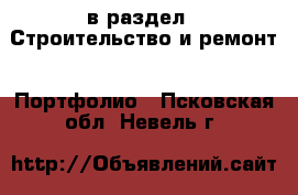  в раздел : Строительство и ремонт » Портфолио . Псковская обл.,Невель г.